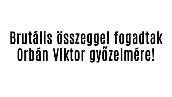 Ekkora összeget tettek Orbán győzelmére