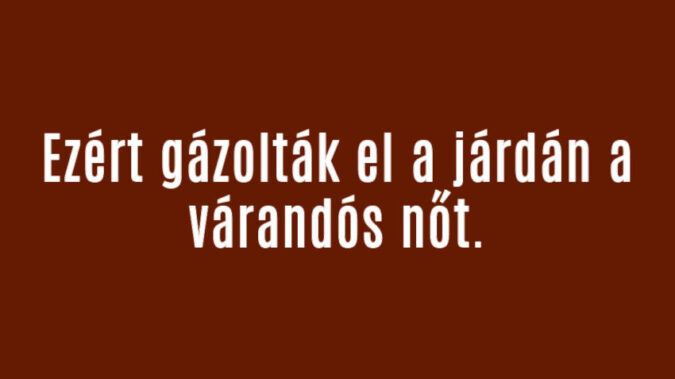 Ezért gázolták el a járdán a várandós nőt.