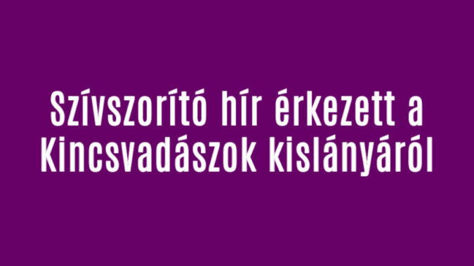 Szívszorító hír érkezett a Kincsvadászok kislányáról