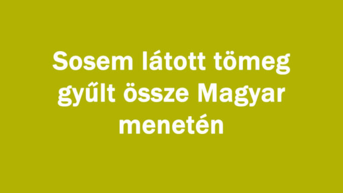 Sosem látott tömeg gyűlt össze Magyar menetén