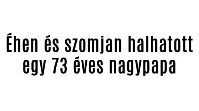 Éhen és szomjan halhatott egy 73 éves nagypapa