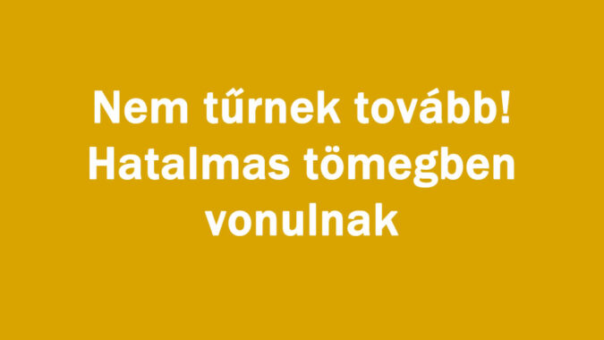Nem tűrnek tovább! Hatalmas tömegben vonulnak