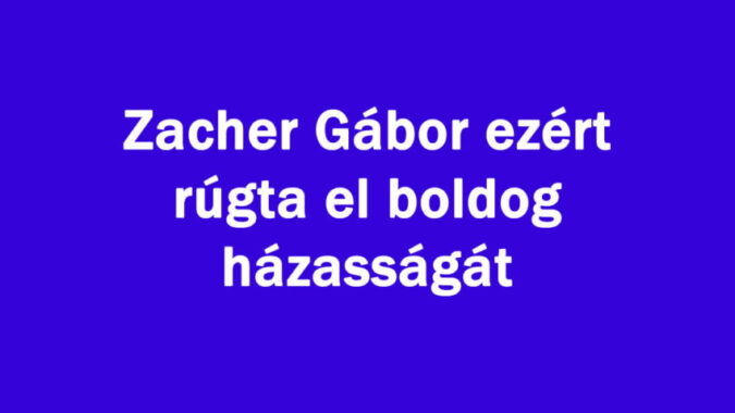 Zacher Gábor ezért rúgta el boldog házasságát