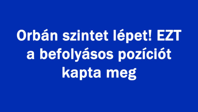 Orbán szintet lépet! EZT a befolyásos pozíciót kapta meg