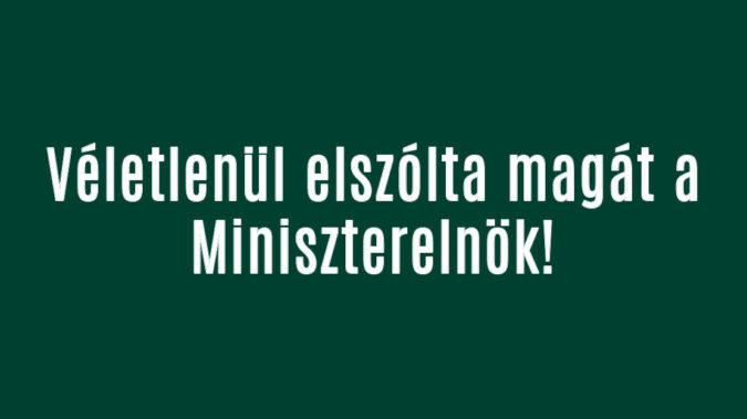 Véletlenül elszólta magát a Miniszterelnök!