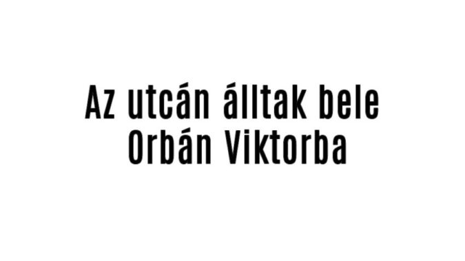 Az utcán álltak bele Orbán Viktorba