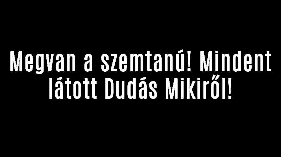 Megvan a szemtanú! Mindent látott Dudás Mikiről!